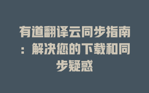 有道翻译云同步指南：解决您的下载和同步疑惑 二
