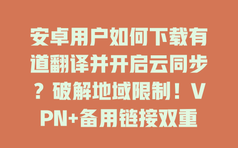 安卓用户如何下载有道翻译并开启云同步?破解地域限制!VPN+备用链接双重保障 安卓用户如何下载有道翻译并开启云同步?破解地域限制!VPN+备用链接双重保障 二