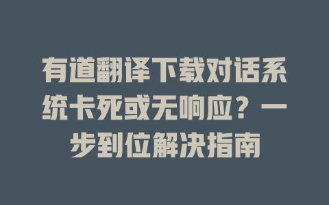 有道翻译下载对话系统卡死或无响应?一步到位解决指南 有道翻译下载对话系统卡死或无响应?一步到位解决指南 二