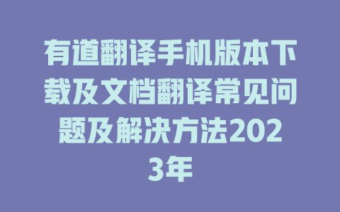 有道翻译手机版本下载及文档翻译常见问题及解决方法2023年 有道翻译手机版本下载及文档翻译常见问题及解决方法2023年 二