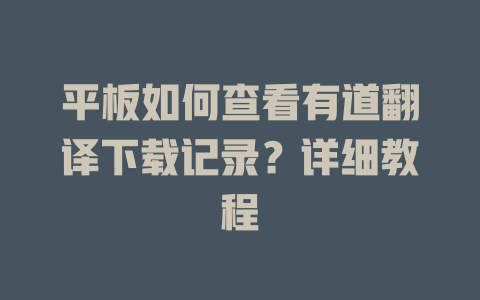 平板如何查看有道翻译下载记录？详细教程 二