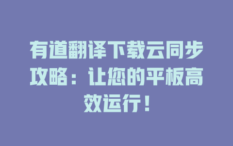 有道翻译下载云同步攻略：让您的平板高效运行！ 二