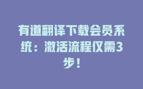 有道翻译下载会员系统：激活流程仅需3步！ 二