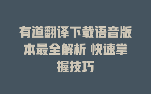 有道翻译下载语音版本最全解析 快速掌握技巧 有道翻译下载语音版本最全解析 快速掌握技巧 二