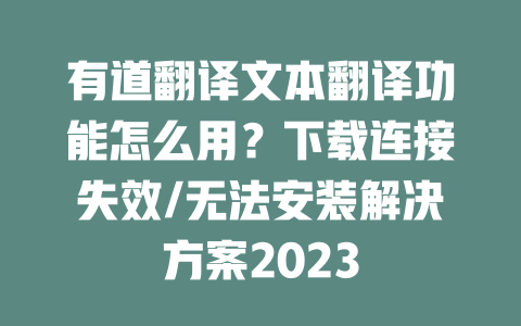有道翻译文本翻译功能怎么用?下载连接失效/无法安装解决方案2023 有道翻译文本翻译功能怎么用?下载连接失效/无法安装解决方案2023 二