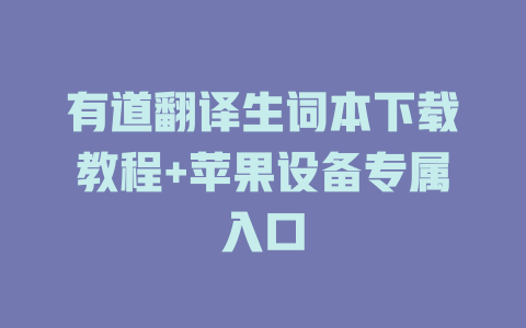有道翻译生词本下载教程+苹果设备专属入口 有道翻译生词本下载教程+苹果设备专属入口 二