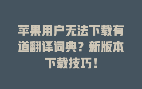 苹果用户无法下载有道翻译词典?新版本下载技巧! 苹果用户无法下载有道翻译词典?新版本下载技巧! 二