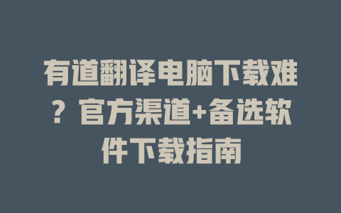 有道翻译电脑下载难?官方渠道+备选软件下载指南 有道翻译电脑下载难?官方渠道+备选软件下载指南 二