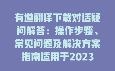 有道翻译下载对话疑问解答：操作步骤、常见问题及解决方案指南适用于2023 二