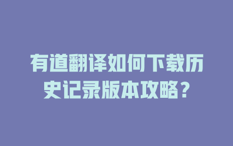 有道翻译如何下载历史记录版本攻略？ 二