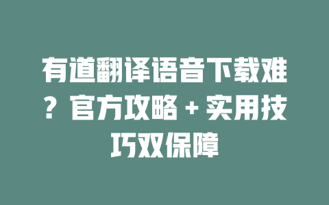 有道翻译语音下载难?官方攻略+实用技巧双保障 有道翻译语音下载难?官方攻略+实用技巧双保障 二