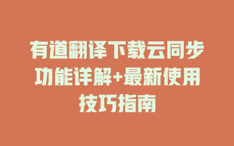 有道翻译下载云同步功能详解+最新使用技巧指南 二