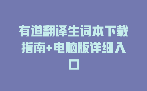 有道翻译生词本下载指南+电脑版详细入口 有道翻译生词本下载指南+电脑版详细入口 二