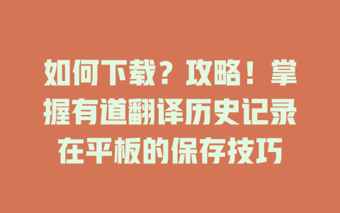 如何下载?攻略!掌握有道翻译历史记录在平板的保存技巧 如何下载?攻略!掌握有道翻译历史记录在平板的保存技巧 二