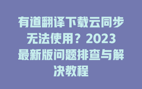 有道翻译下载云同步无法使用？2023最新版问题排查与解决教程 二