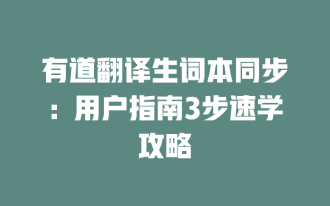 有道翻译生词本同步:用户指南3步速学攻略 有道翻译生词本同步:用户指南3步速学攻略 二