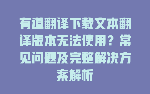有道翻译下载文本翻译版本无法使用?常见问题及完整解决方案解析 有道翻译下载文本翻译版本无法使用?常见问题及完整解决方案解析 二