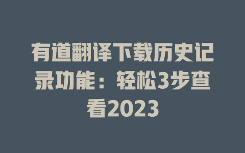有道翻译下载历史记录功能：轻松3步查看2023 二