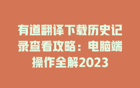 有道翻译下载历史记录查看攻略:电脑端操作全解2023 有道翻译下载历史记录查看攻略:电脑端操作全解2023 二