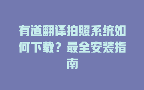 有道翻译拍照系统如何下载?最全安装指南 有道翻译拍照系统如何下载?最全安装指南 二