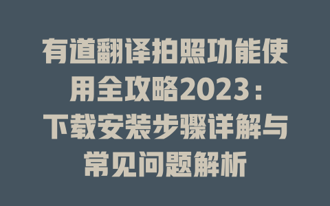 有道翻译拍照功能使用全攻略2023:下载安装步骤详解与常见问题解析 有道翻译拍照功能使用全攻略2023:下载安装步骤详解与常见问题解析 二