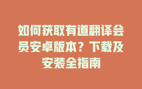 如何获取有道翻译会员安卓版本?下载及安装全指南 如何获取有道翻译会员安卓版本?下载及安装全指南 二