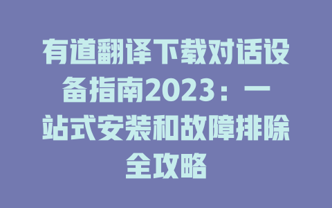 有道翻译下载对话设备指南2023:一站式安装和故障排除全攻略 有道翻译下载对话设备指南2023:一站式安装和故障排除全攻略 二