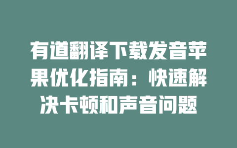 有道翻译下载发音苹果优化指南:快速解决卡顿和声音问题 有道翻译下载发音苹果优化指南:快速解决卡顿和声音问题 二
