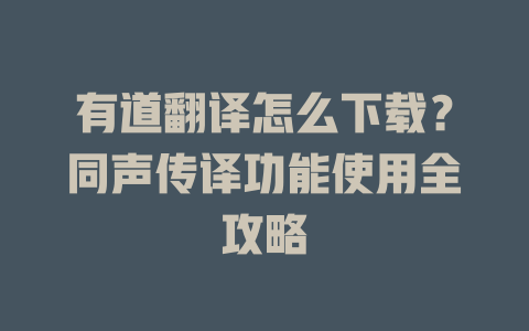 有道翻译怎么下载?同声传译功能使用全攻略 有道翻译怎么下载?同声传译功能使用全攻略 二
