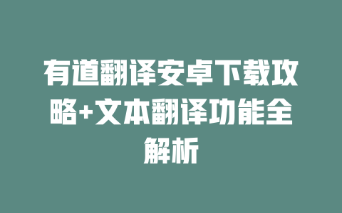 有道翻译安卓下载攻略+文本翻译功能全解析 有道翻译安卓下载攻略+文本翻译功能全解析 二