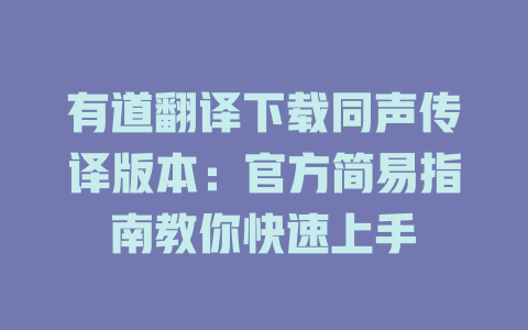 有道翻译下载同声传译版本:官方简易指南教你快速上手 有道翻译下载同声传译版本:官方简易指南教你快速上手 二