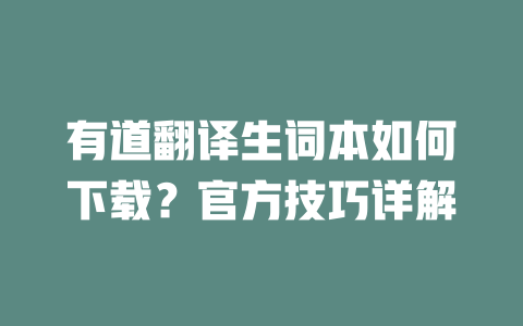 有道翻译生词本如何下载?官方技巧详解 有道翻译生词本如何下载?官方技巧详解 二