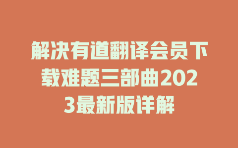 解决有道翻译会员下载难题三部曲2023最新版详解 解决有道翻译会员下载难题三部曲2023最新版详解 二