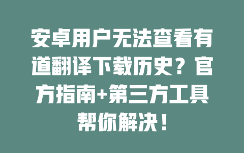 安卓用户无法查看有道翻译下载历史?官方指南+第三方工具帮你解决! 安卓用户无法查看有道翻译下载历史?官方指南+第三方工具帮你解决! 二