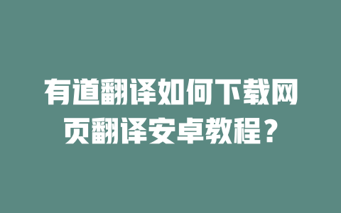 有道翻译如何下载网页翻译安卓教程? 有道翻译如何下载网页翻译安卓教程? 二