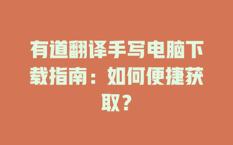 有道翻译手写电脑下载指南：如何便捷获取？ 二