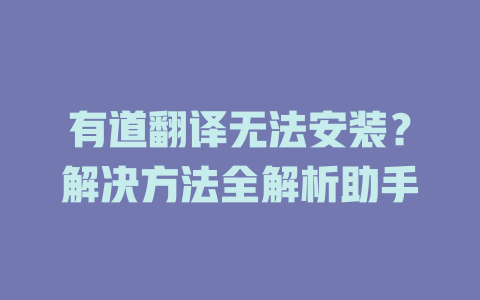 有道翻译无法安装?解决方法全解析助手 有道翻译无法安装?解决方法全解析助手 二