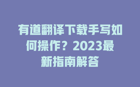 有道翻译下载手写如何操作？2023最新指南解答 一