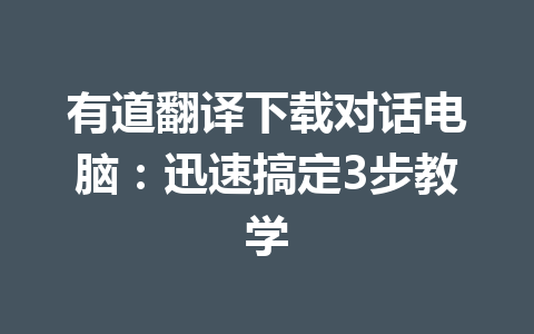 有道翻译下载对话电脑：迅速搞定3步教学 二
