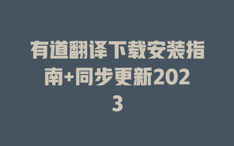 有道翻译下载安装指南+同步更新2023 二