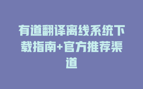 有道翻译离线系统下载指南+官方推荐渠道 二