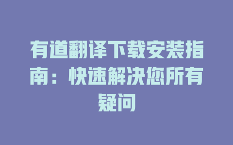 有道翻译下载安装指南：快速解决您所有疑问 二