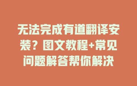无法完成有道翻译安装?图文教程+常见问题解答帮你解决 无法完成有道翻译安装?图文教程+常见问题解答帮你解决 二