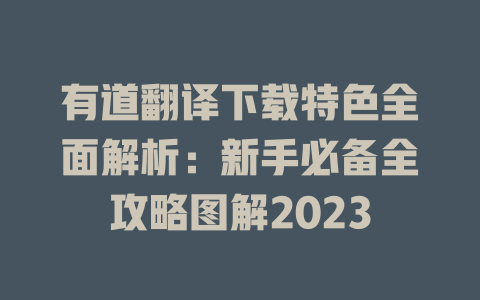 有道翻译下载特色全面解析：新手必备全攻略图解2023 二