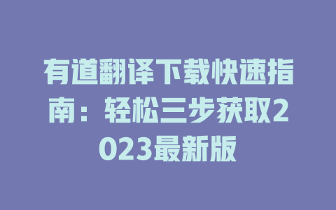 有道翻译下载快速指南：轻松三步获取2023最新版 二
