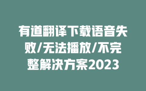 有道翻译下载语音失败/无法播放/不完整解决方案2023 二