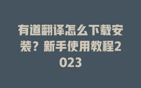有道翻译怎么下载安装?新手使用教程2023 有道翻译怎么下载安装?新手使用教程2023 二
