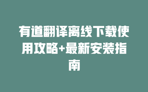 有道翻译离线下载使用攻略+最新安装指南 二