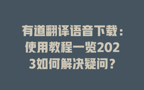 有道翻译语音下载：使用教程一览2023如何解决疑问？ 二