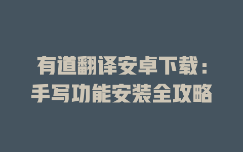有道翻译安卓下载：手写功能安装全攻略 二